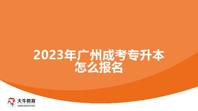 2023年廣州成考專(zhuān)升本怎么報(bào)名