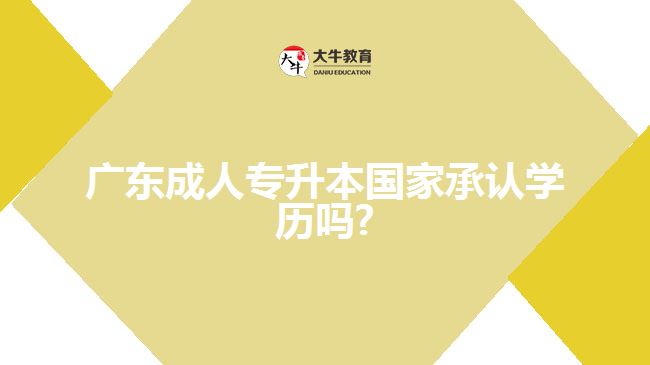 廣東成人專升本國家承認學歷嗎?