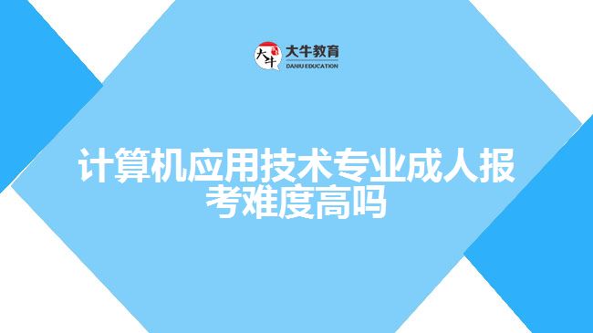 計算機(jī)應(yīng)用技術(shù)專業(yè)成人報考難度高嗎
