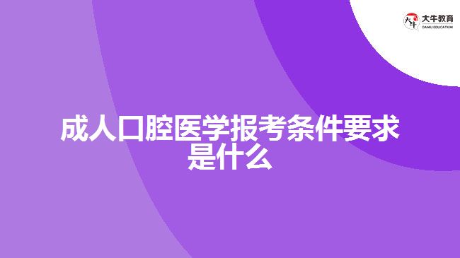 成人口腔醫(yī)學報考條件要求是什么