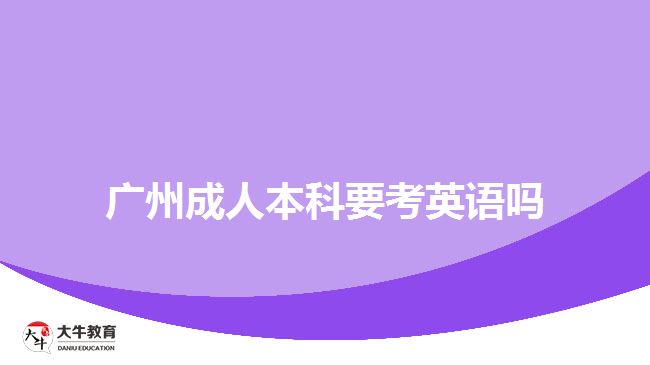 廣州成人本科要考英語(yǔ)嗎 