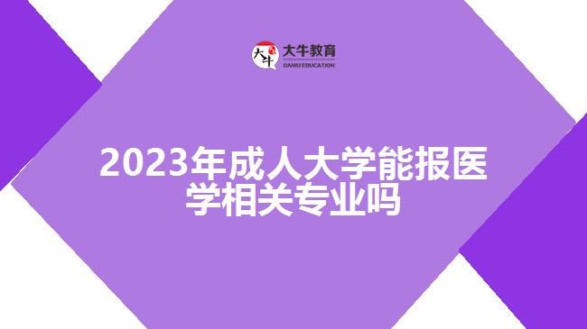 2023年成人大學能報醫(yī)學相關(guān)專業(yè)嗎
