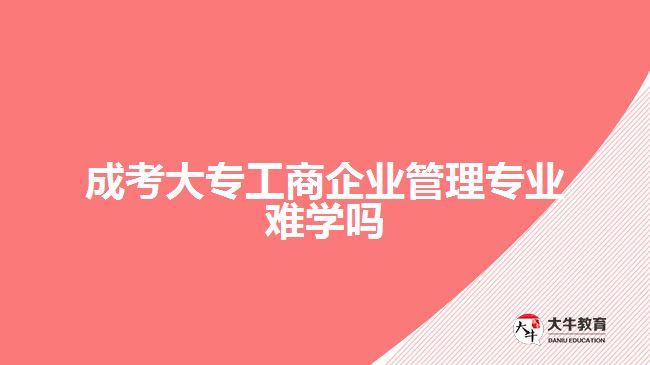 成考大專工商企業(yè)管理專業(yè)難學嗎