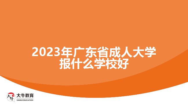 2023年廣東省成人大學(xué)報(bào)什么學(xué)校好