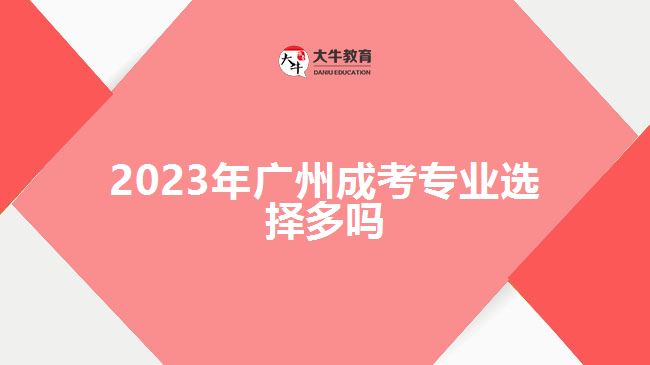 2023年廣州成考專(zhuān)業(yè)選擇多嗎