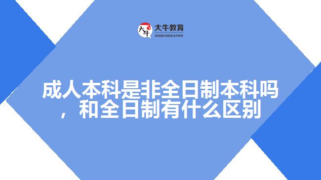 成人本科是非全日制本科嗎，和全日制有什么區(qū)別