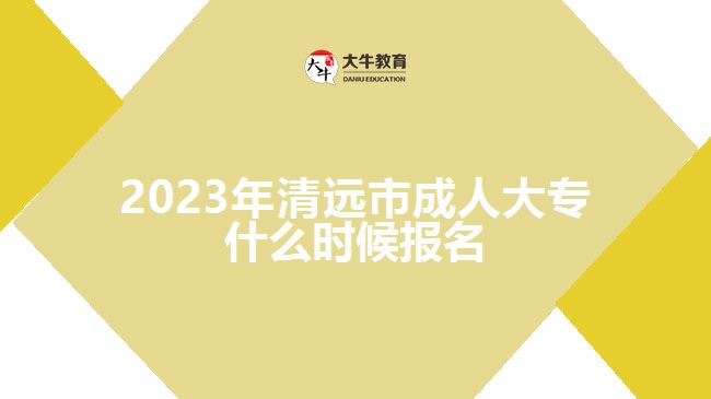 2023年清遠(yuǎn)市成人大專什么時候報名