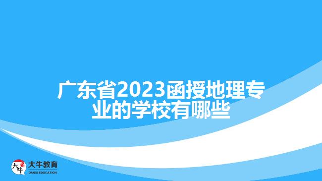廣東省2023函授地理專(zhuān)業(yè)的學(xué)校有哪些