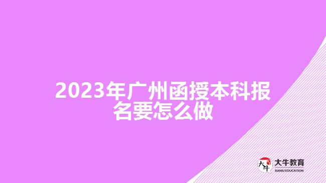 2023年廣州函授本科報(bào)名要怎么做