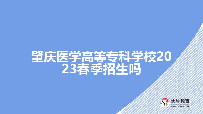 肇慶醫(yī)學高等專科學校2023春季招生嗎