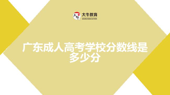 廣東成人高考學校分數線是多少分