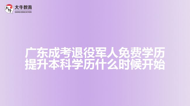 廣東成考退役軍人免費學(xué)歷提升本科學(xué)歷什么時候開始