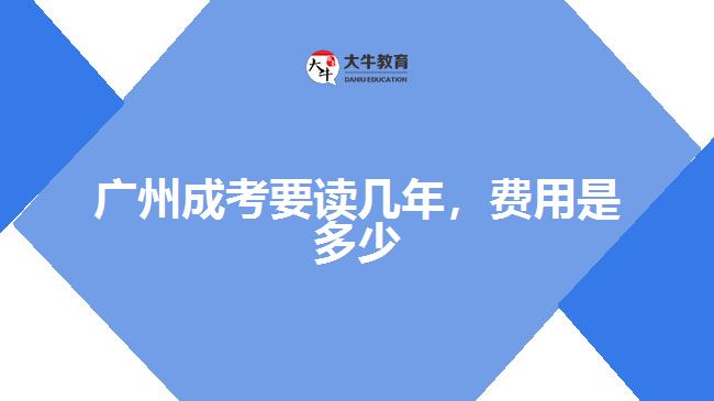 廣州成考要讀幾年，費(fèi)用是多少