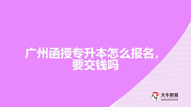 廣州函授專升本怎么報名，要交錢嗎
