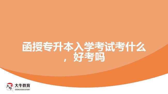 函授專升本入學考試考什么，好考嗎