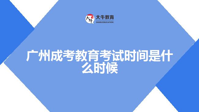 廣州成考教育考試時(shí)間是什么時(shí)候