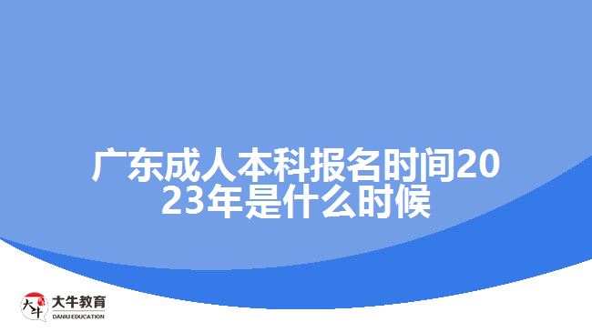 廣東成人本科報名時間2023年是什么時候