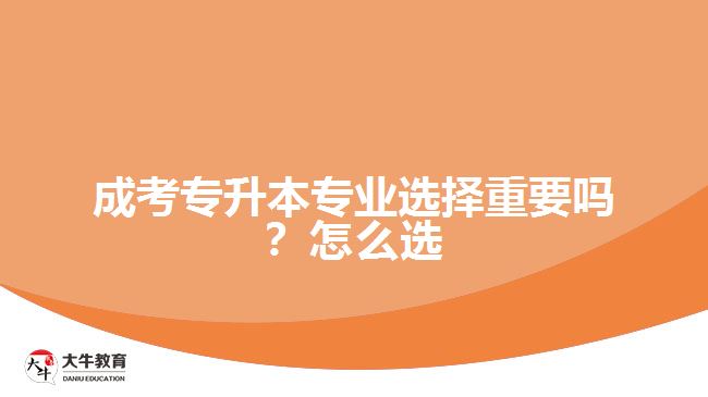 成考專升本專業(yè)選擇重要嗎？怎么選