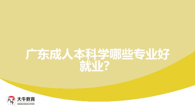 廣東成人本科學哪些專業(yè)好就業(yè)？