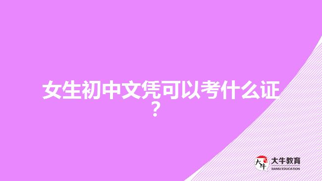 女生初中文憑可以考什么證？