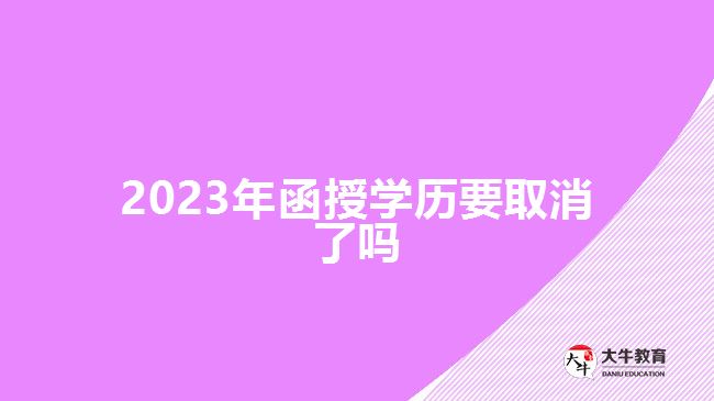 2023年函授學歷要取消了嗎