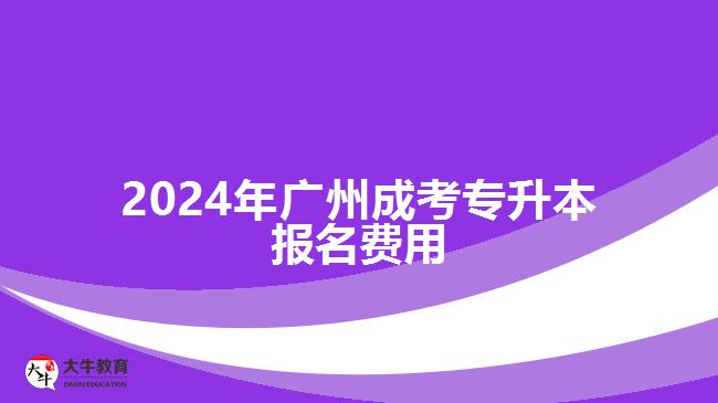 2024年廣州成考專(zhuān)升本報(bào)名費(fèi)用