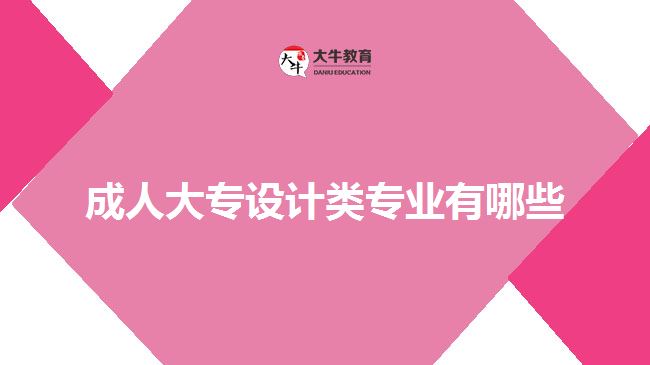 成人大專設計類專業(yè)有哪些 成人大專設計類專業(yè)有哪些