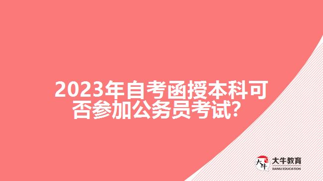 2023年自考函授本科可否參加公務(wù)員考試？