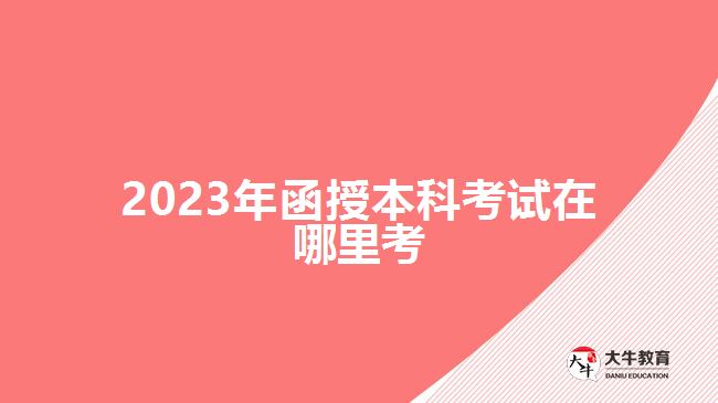 2023年函授本科考試在哪里考