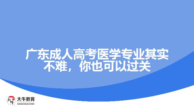 廣東成人高考醫(yī)學(xué)專業(yè)其實不難