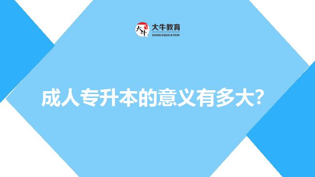 成人專升本的意義有多大？