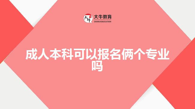 成人本科可以報名倆個專業(yè)嗎 成人本科可以報名倆個專業(yè)嗎