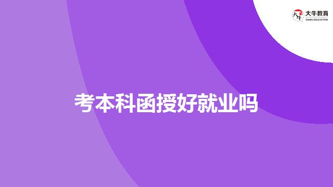 考本科函授好就業(yè)嗎 考本科函授好就業(yè)嗎