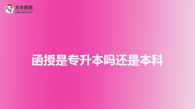 函授是專升本嗎還是本科 函授是專升本嗎還是本科