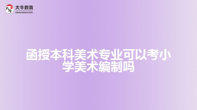 函授本科美術(shù)專業(yè)可以考小學(xué)美術(shù)編制嗎 函授本科美術(shù)專業(yè)可以考小學(xué)美術(shù)編制嗎