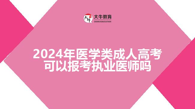 2024年醫(yī)學(xué)類成人高考可以報考執(zhí)業(yè)醫(yī)師嗎 2024年醫(yī)學(xué)類成人高考可以報考執(zhí)業(yè)醫(yī)師嗎