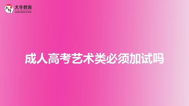 成人高考藝術(shù)類必須加試嗎 成人高考藝術(shù)類必須加試嗎