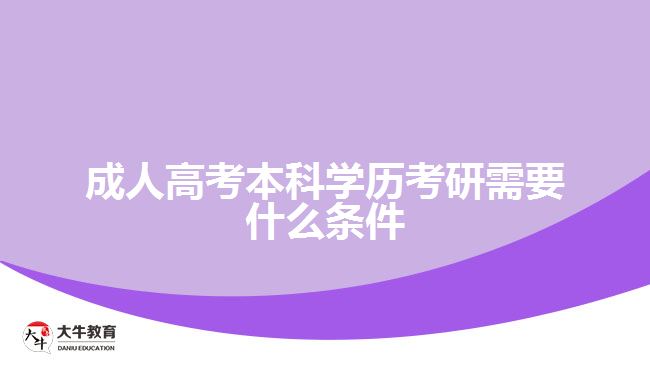 成人高考本科學(xué)歷考研需要什么條件 成人高考本科學(xué)歷考研需要什么條件