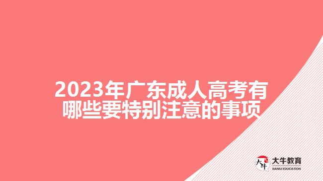 2023年廣東成人高考有哪些要特別注意的事項(xiàng) 2023年廣東成人高考有哪些要特別注意的事項(xiàng)