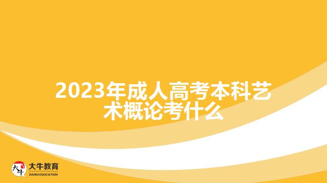 2023年成人高考本科藝術概論考什么 2023年成人高考本科藝術概論考什么