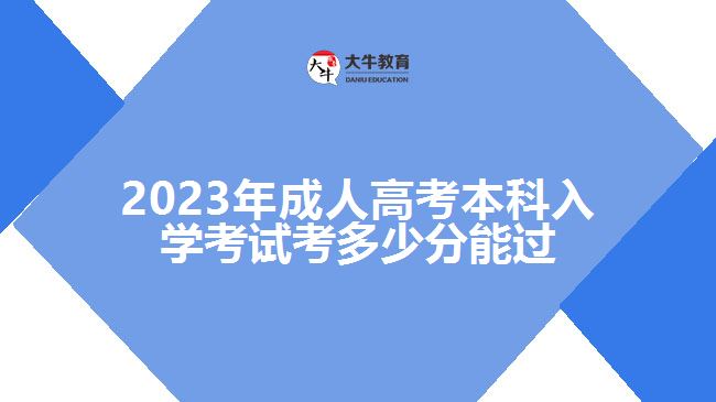 2023年成人高考本科入學(xué)考試考多少分能過(guò) 2023年成人高考本科入學(xué)考試考多少分能過(guò)