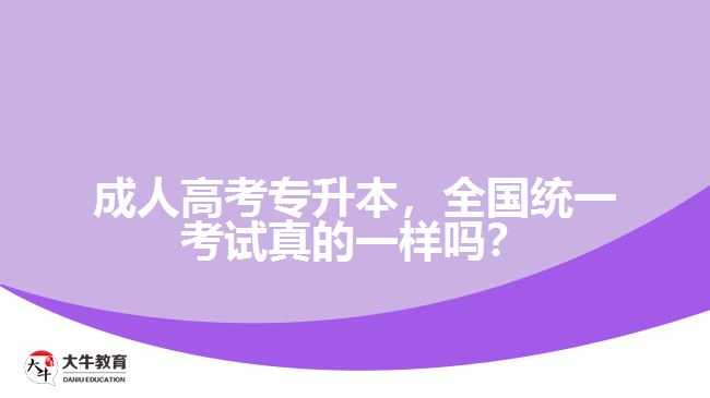 成人高考專升本，全國統(tǒng)一考試真的一樣嗎？