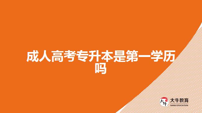 成人高考專升本是第一學(xué)歷嗎 成人高考專升本是第一學(xué)歷嗎