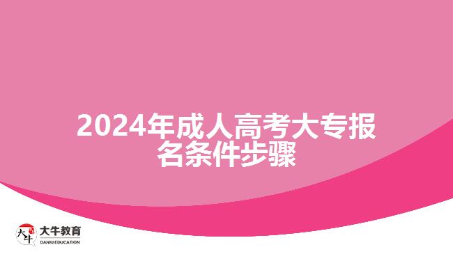 2024年成人高考大專報(bào)名條件步驟 2024年成人高考大專報(bào)名條件步驟