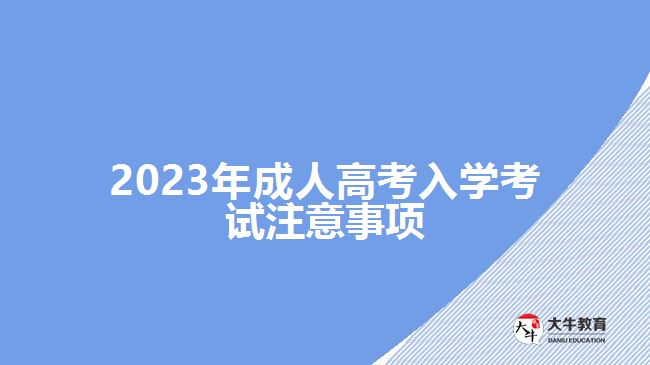 2023年成人高考入學(xué)考試注意事項(xiàng) 2023年成人高考入學(xué)考試注意事項(xiàng)