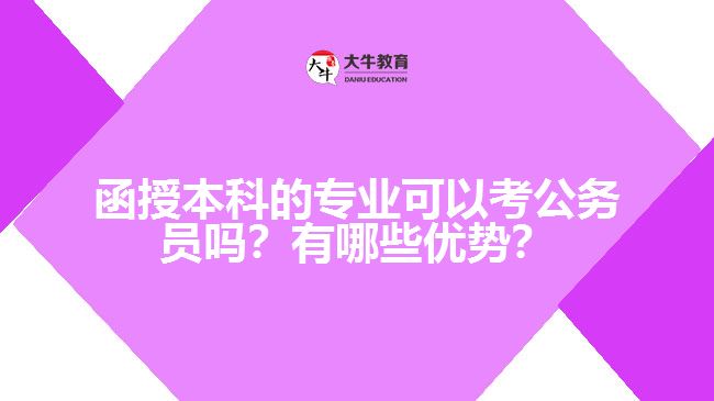 函授本科的專業(yè)可以考公務(wù)員嗎？有哪些優(yōu)勢？