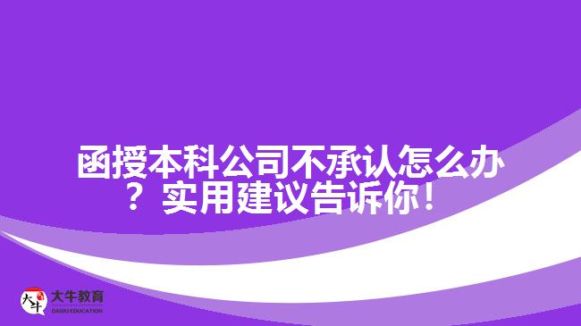 函授本科公司不承認(rèn)怎么辦？實(shí)用建議告訴你！