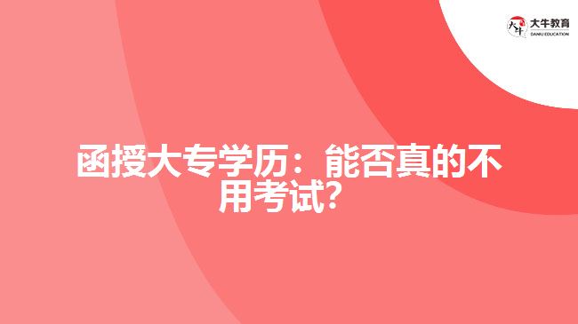 函授大專學(xué)歷：能否真的不用考試？