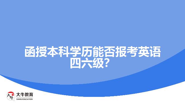 函授本科學(xué)歷能否報考英語四六級？解析報名限制與條件！