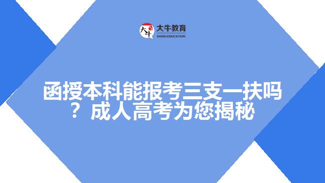 函授本科能報考三支一扶嗎？成人高考為您揭秘！
